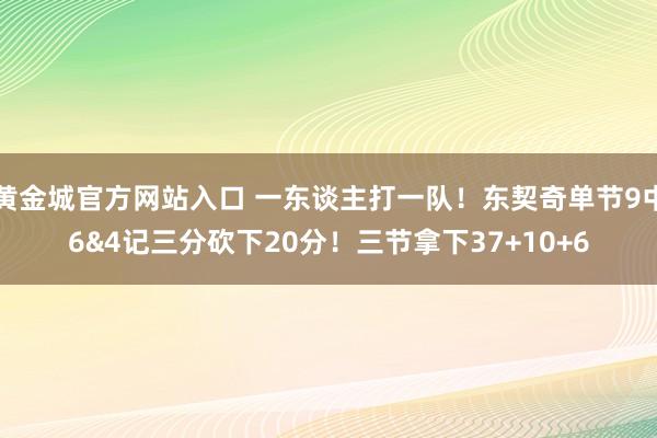 黄金城官方网站入口 一东谈主打一队！东契奇单节9中6&4记三分砍下20分！三节拿下37+10+6