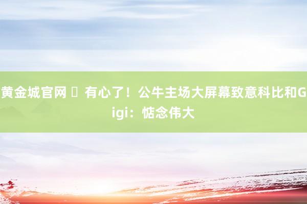 黄金城官网 ❤有心了！公牛主场大屏幕致意科比和Gigi：惦念伟大