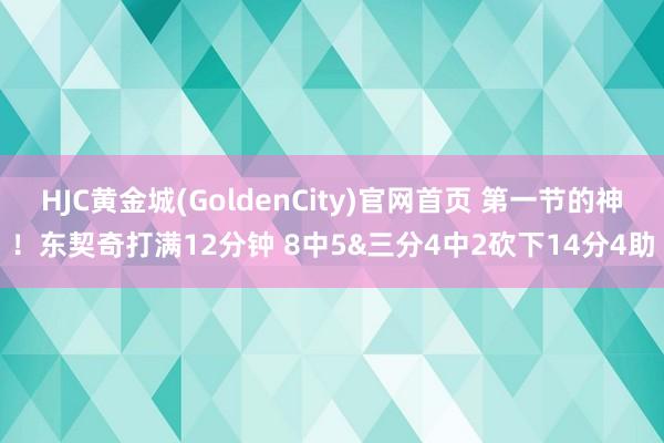 HJC黄金城(GoldenCity)官网首页 第一节的神！东契奇打满12分钟 8中5&三分4中2砍下14分4助