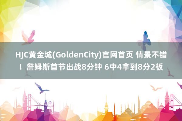 HJC黄金城(GoldenCity)官网首页 情景不错！詹姆斯首节出战8分钟 6中4拿到8分2板