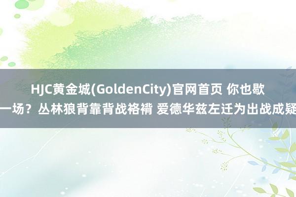 HJC黄金城(GoldenCity)官网首页 你也歇一场？丛林狼背靠背战袼褙 爱德华兹左迁为出战成疑