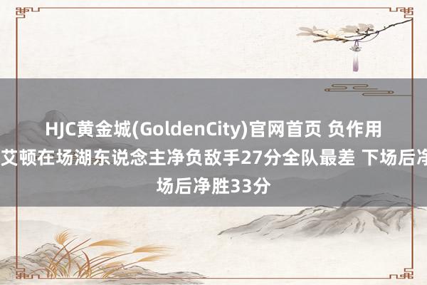 HJC黄金城(GoldenCity)官网首页 负作用！近3场艾顿在场湖东说念主净负敌手27分全队最差 下场后净胜33分