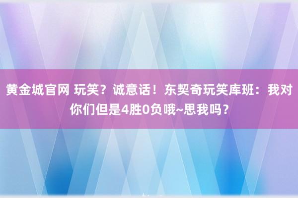黄金城官网 玩笑？诚意话！东契奇玩笑库班：我对你们但是4胜0负哦~思我吗？