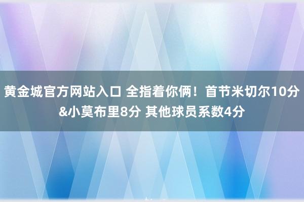 黄金城官方网站入口 全指着你俩！首节米切尔10分&小莫布里8分 其他球员系数4分