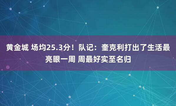 黄金城 场均25.3分！队记：奎克利打出了生活最亮眼一周 周最好实至名归