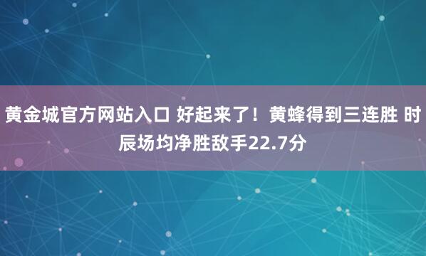 黄金城官方网站入口 好起来了！黄蜂得到三连胜 时辰场均净胜敌手22.7分