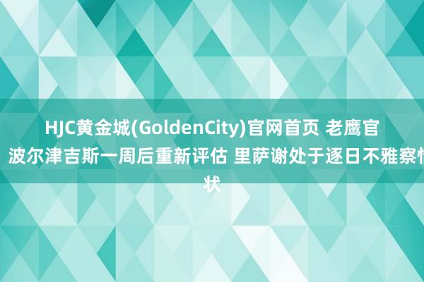 HJC黄金城(GoldenCity)官网首页 老鹰官方：波尔津吉斯一周后重新评估 里萨谢处于逐日不雅察情状