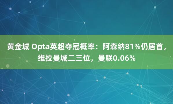黄金城 Opta英超夺冠概率：阿森纳81%仍居首，维拉曼城二三位，曼联0.06%