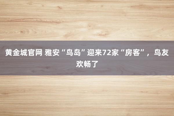黄金城官网 雅安“鸟岛”迎来72家“房客”，鸟友欢畅了