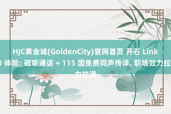 HJC黄金城(GoldenCity)官网首页 开石 Link20 体验: 磁吸通话 + 115 国免费同声传译, 职场效力拉满