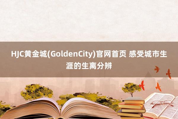 HJC黄金城(GoldenCity)官网首页 感受城市生涯的生离分辨