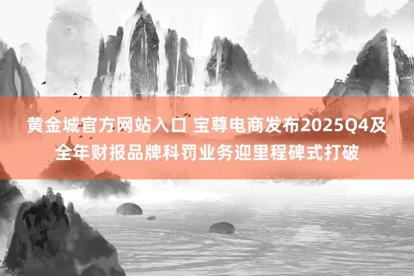 黄金城官方网站入口 宝尊电商发布2025Q4及全年财报品牌科罚业务迎里程碑式打破