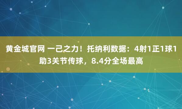 黄金城官网 一己之力！托纳利数据：4射1正1球1助3关节传球，8.4分全场最高