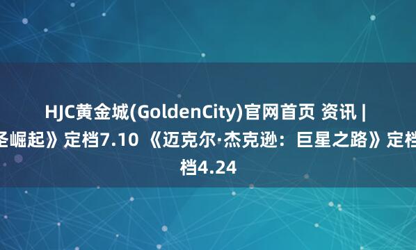 HJC黄金城(GoldenCity)官网首页 资讯 | 《大圣崛起》定档7.10 《迈克尔·杰克逊：巨星之路》定档4.24