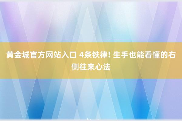 黄金城官方网站入口 4条铁律! 生手也能看懂的右侧往来心法