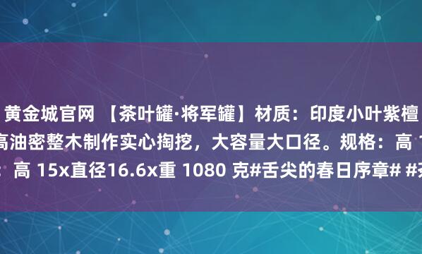 黄金城官网 【茶叶罐·将军罐】材质：印度小叶紫檀拆房老料火焰纹金星高油密整木制作实心掏挖，大容量大口径。规格：高 15x直径16.6x重 1080 克#舌尖的春日序章# #茶肆书房雅玩#