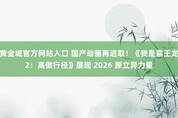 黄金城官方网站入口 国产动画再进取！《我是霸王龙2：高傲行径》展现 2026 原立异力量