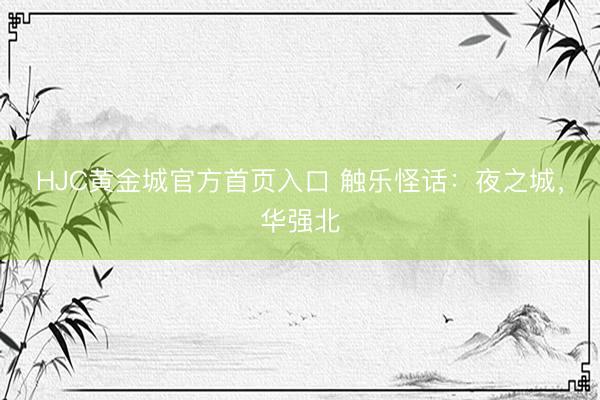 HJC黄金城官方首页入口 触乐怪话：夜之城，华强北