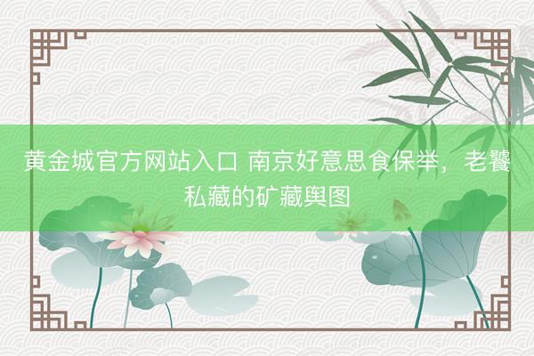 黄金城官方网站入口 南京好意思食保举,老饕私藏的矿藏舆图