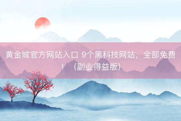 黄金城官方网站入口 9个黑科技网站，全部免费！（副业得益版）