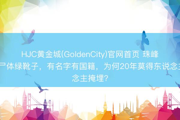 HJC黄金城(GoldenCity)官网首页 珠峰知名的尸体绿靴子，有名字有国籍，为何20年莫得东说念主掩埋？