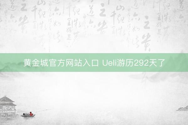 黄金城官方网站入口 Ueli游历292天了