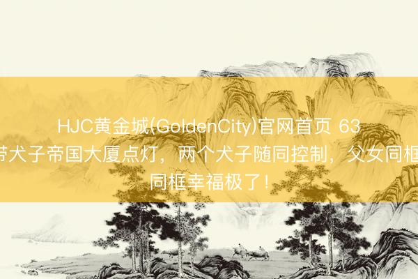 HJC黄金城(GoldenCity)官网首页 63岁李连杰带犬子帝国大厦点灯，两个犬子随同控制，父女同框幸福极了！