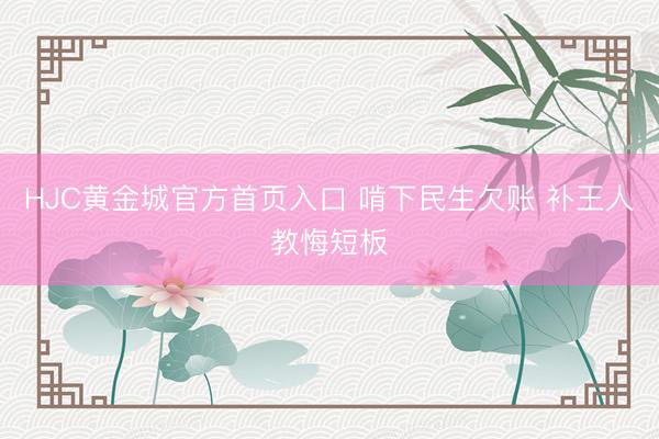 HJC黄金城官方首页入口 啃下民生欠账 补王人教悔短板