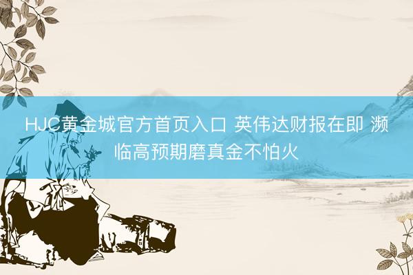HJC黄金城官方首页入口 英伟达财报在即 濒临高预期磨真金不怕火