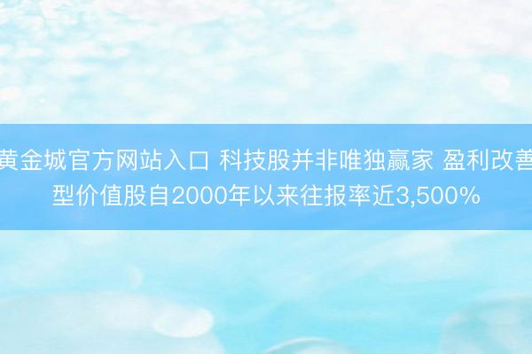 黄金城官方网站入口 科技股并非唯独赢家 盈利改善型价值股自2000年以来往报率近3，500%