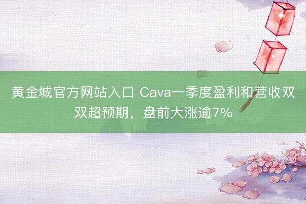 黄金城官方网站入口 Cava一季度盈利和营收双双超预期，盘前大涨逾7%