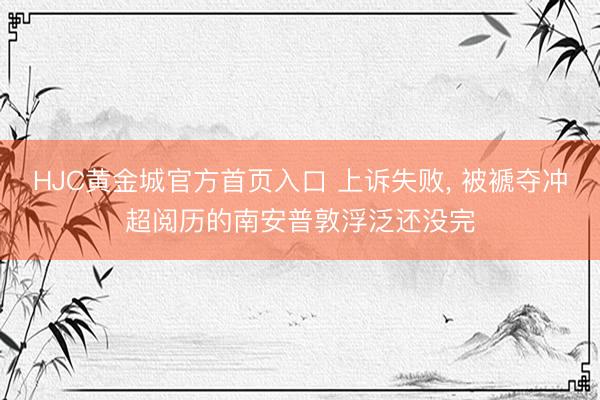 HJC黄金城官方首页入口 上诉失败， 被褫夺冲超阅历的南安普敦浮泛还没完