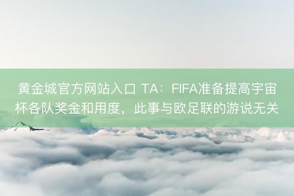 黄金城官方网站入口 TA：FIFA准备提高宇宙杯各队奖金和用度，此事与欧足联的游说无关