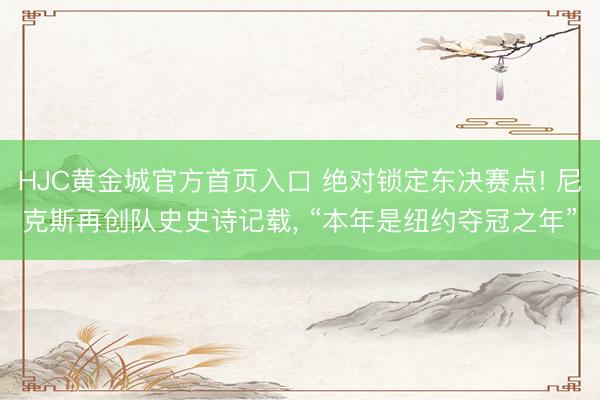HJC黄金城官方首页入口 绝对锁定东决赛点! 尼克斯再创队史史诗记载， “本年是纽约夺冠之年”