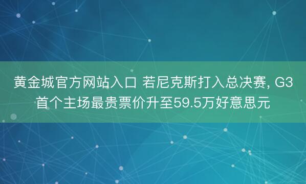 黄金城官方网站入口 若尼克斯打入总决赛， G3首个主场最贵票价升至59.5万好意思元