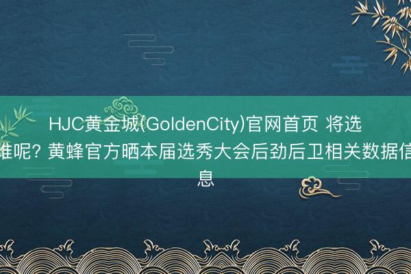 HJC黄金城(GoldenCity)官网首页 将选拔谁呢? 黄蜂官方晒本届选秀大会后劲后卫相关数据信息