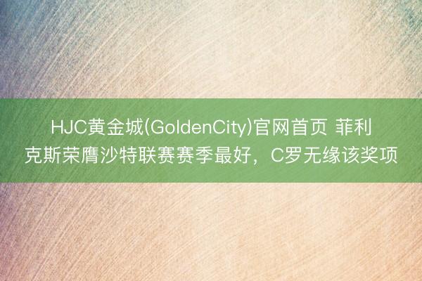 HJC黄金城(GoldenCity)官网首页 菲利克斯荣膺沙