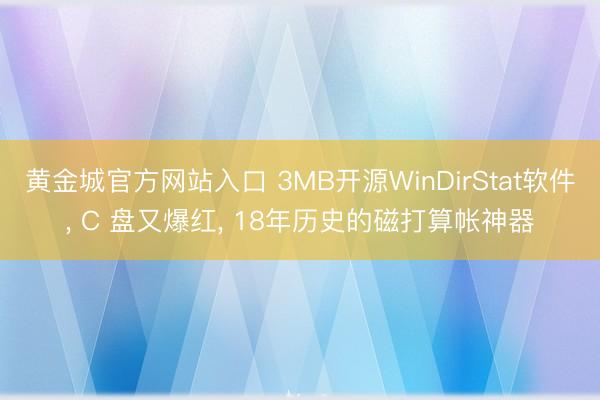 黄金城官方网站入口 3MB开源WinDirStat软件， C 盘又爆红， 18年历史的磁打算帐神器