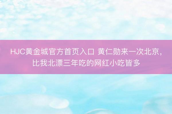 HJC黄金城官方首页入口 黄仁勋来一次北京，比我北漂三年吃的网红小吃皆多