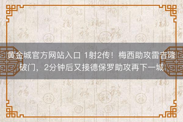 黄金城官方网站入口 1射2传!梅西助攻雷吉隆破门,2分钟后又接德保罗助攻再下一城