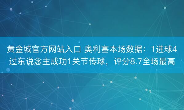 黄金城官方网站入口 奥利塞本场数据：1进球4过东说念主成功1关节传球，评分8.7全场最高