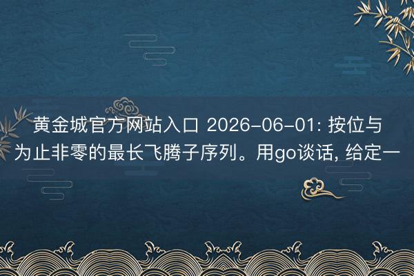 黄金城官方网站入口 2026-06-01: 按位与为止非零的最长飞腾子序列。用go谈话， 给定一