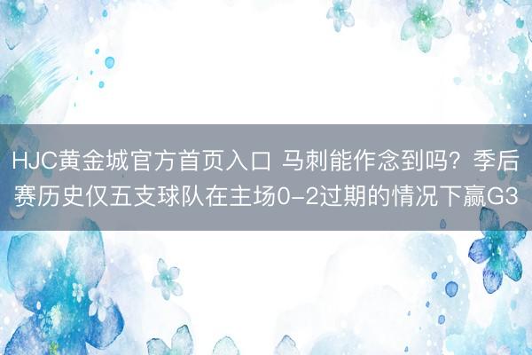 HJC黄金城官方首页入口 马刺能作念到吗?季后赛历史仅五支球队在主场0-2过期的情况下赢G3