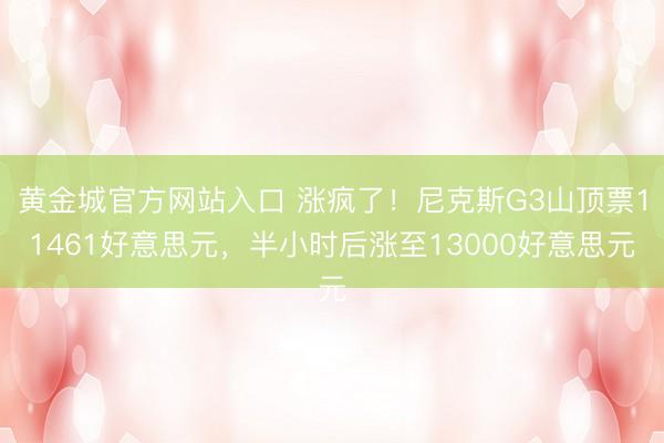 黄金城官方网站入口 涨疯了！尼克斯G3山顶票11461好意思元，半小时后涨至13000好意思元