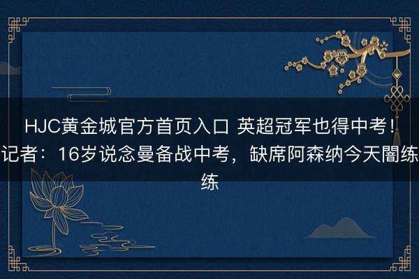 HJC黄金城官方首页入口 英超冠军也得中考！记者：16岁说念曼备战中考，缺席阿森纳今天闇练