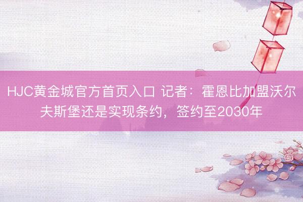 HJC黄金城官方首页入口 记者：霍恩比加盟沃尔夫斯堡还是实现条约，签约至2030年