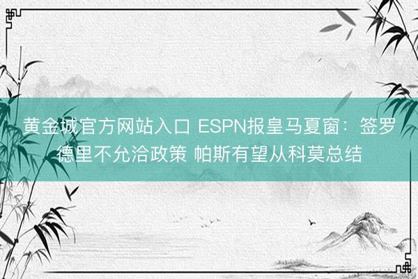 黄金城官方网站入口 ESPN报皇马夏窗：签罗德里不允洽政策 帕斯有望从科莫总结