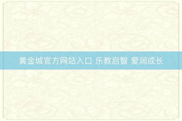 黄金城官方网站入口 乐教启智 爱润成长