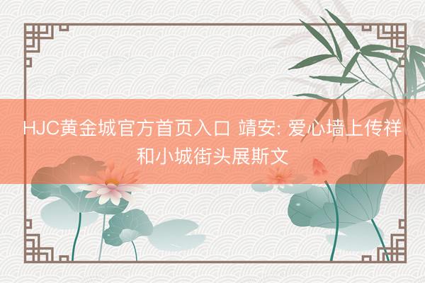 HJC黄金城官方首页入口 靖安: 爱心墙上传祥和小城街头展斯文