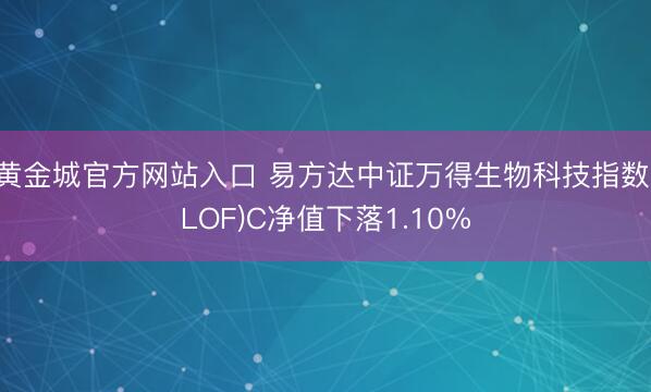 黄金城官方网站入口 易方达中证万得生物科技指数(LOF)C净值下落1.10%
